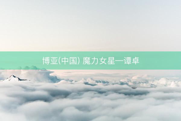博亚(中国) 魔力女星—谭卓