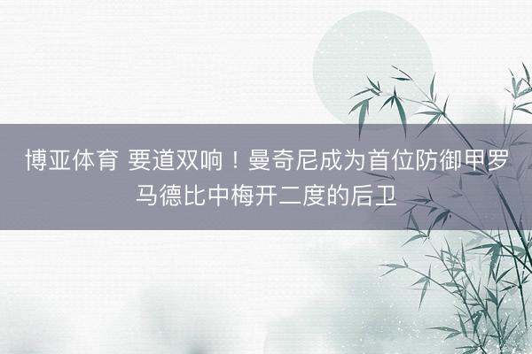 博亚体育 要道双响 ! 曼奇尼成为首位防御甲罗马德比中梅开二度的后卫