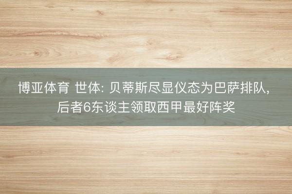 博亚体育 世体: 贝蒂斯尽显仪态为巴萨排队, 后者6东谈主领取西甲最好阵奖