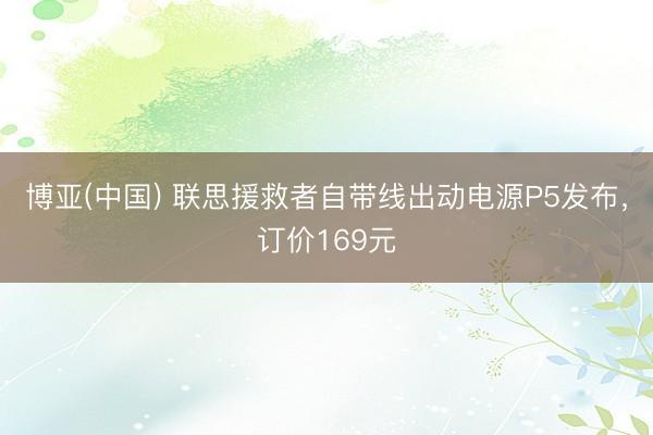 博亚(中国) 联思援救者自带线出动电源P5发布，订价169元