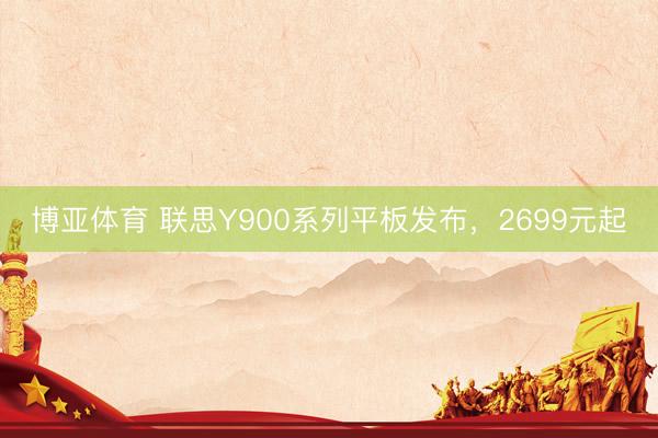 博亚体育 联思Y900系列平板发布，2699元起