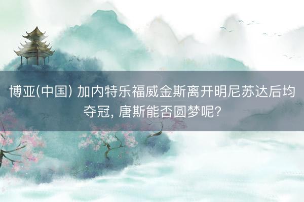 博亚(中国) 加内特乐福威金斯离开明尼苏达后均夺冠， 唐斯能否圆梦呢?