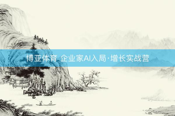 博亚体育 企业家AI入局·增长实战营