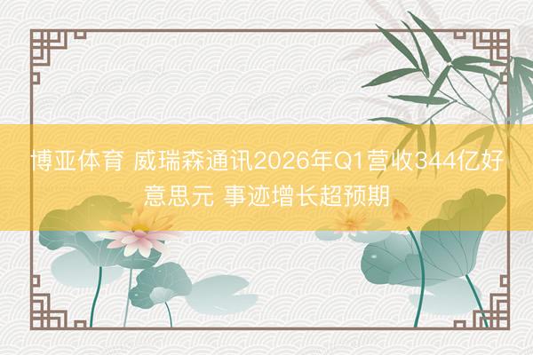 博亚体育 威瑞森通讯2026年Q1营收344亿好意思元 事迹增长超预期