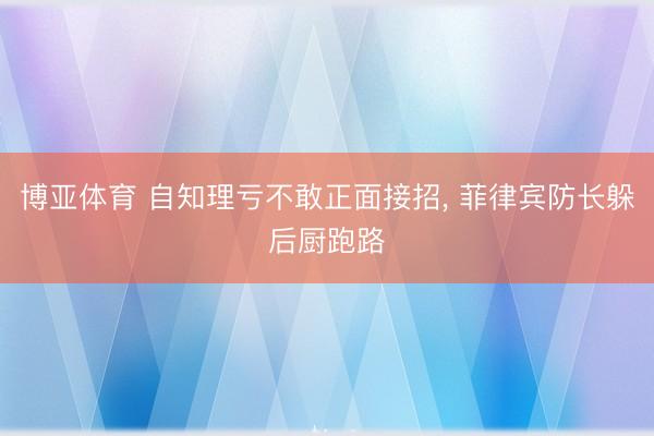 博亚体育 自知理亏不敢正面接招， 菲律宾防长躲后厨跑路