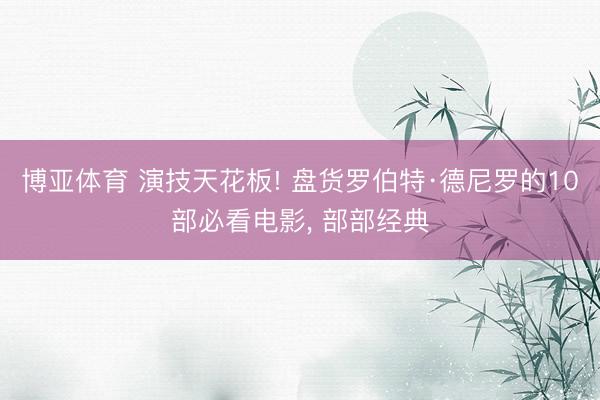 博亚体育 演技天花板! 盘货罗伯特·德尼罗的10部必看电影， 部部经典