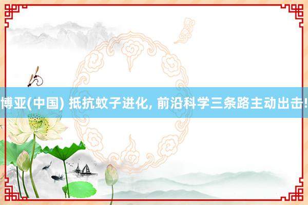 博亚(中国) 抵抗蚊子进化， 前沿科学三条路主动出击!